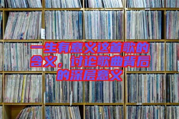 一生有意義這首歌的含義，討論歌曲背后的深層意義