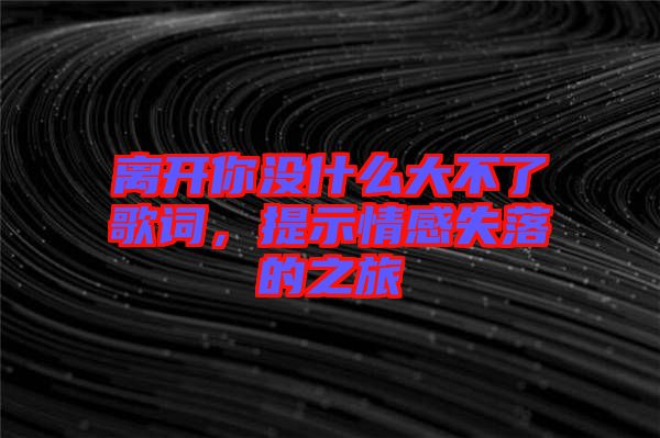 離開你沒什么大不了歌詞，提示情感失落的之旅