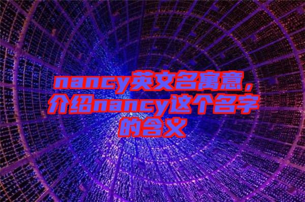 nancy英文名寓意，介紹nancy這個名字的含義