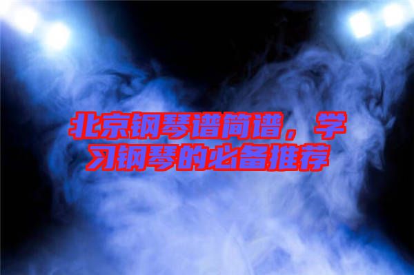 北京鋼琴譜簡(jiǎn)譜，學(xué)習(xí)鋼琴的必備推薦