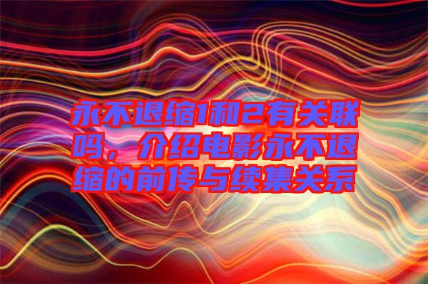 永不退縮1和2有關(guān)聯(lián)嗎，介紹電影永不退縮的前傳與續(xù)集關(guān)系