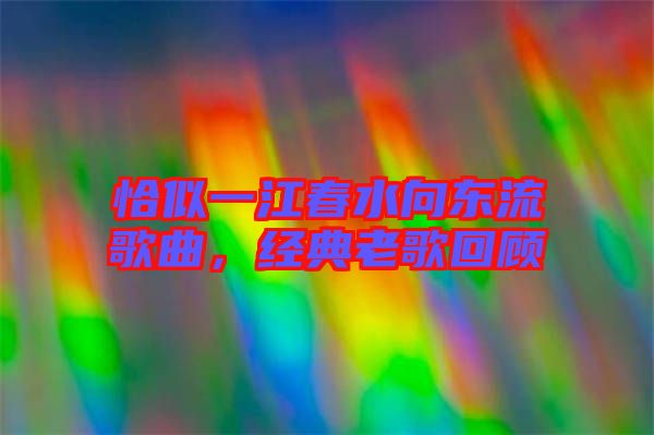 恰似一江春水向東流歌曲，經(jīng)典老歌回顧