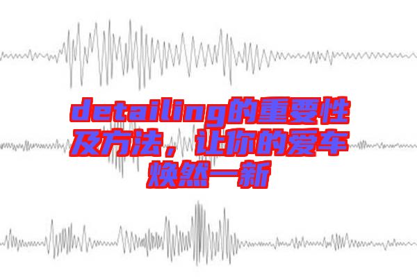 detailing的重要性及方法，讓你的愛車煥然一新