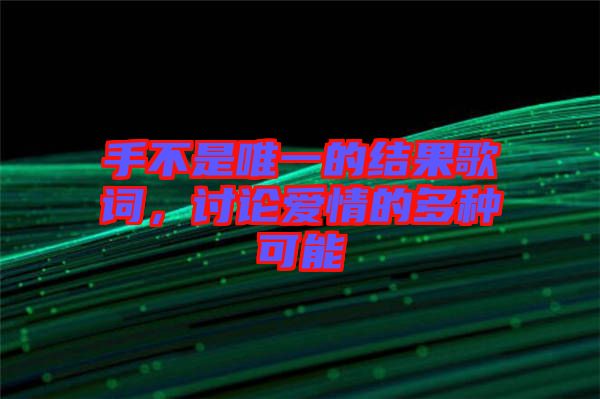 手不是唯一的結(jié)果歌詞，討論愛情的多種可能