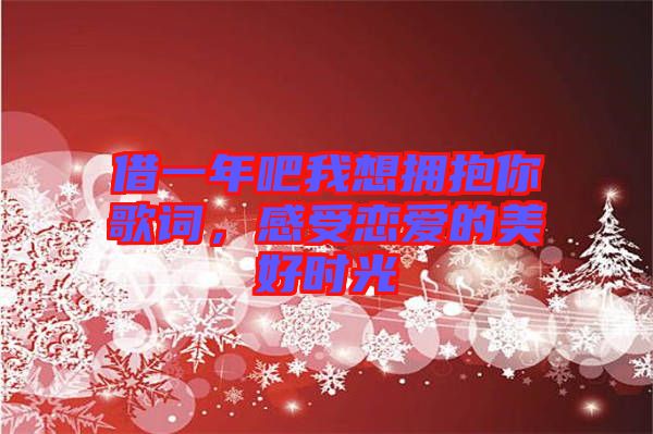 借一年吧我想擁抱你歌詞，感受戀愛的美好時光