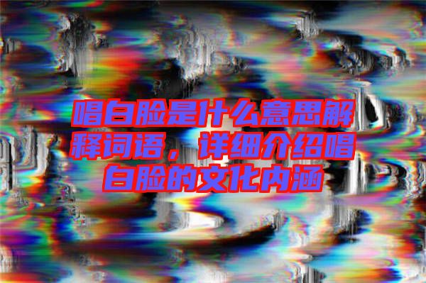 唱白臉是什么意思解釋詞語，詳細(xì)介紹唱白臉的文化內(nèi)涵