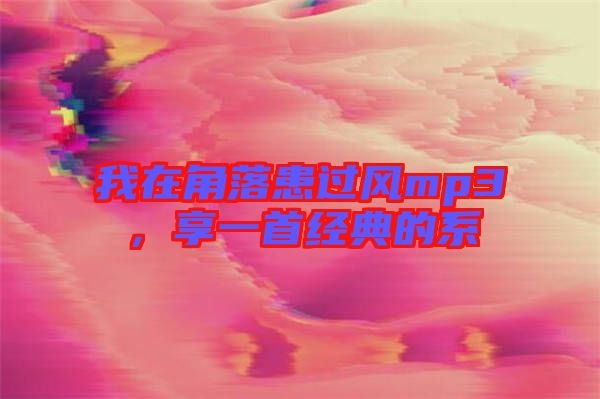 我在角落患過(guò)風(fēng)mp3，享一首經(jīng)典的系