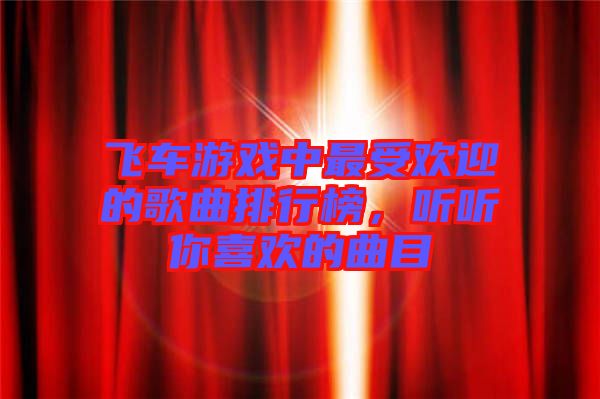 飛車游戲中最受歡迎的歌曲排行榜，聽聽你喜歡的曲目
