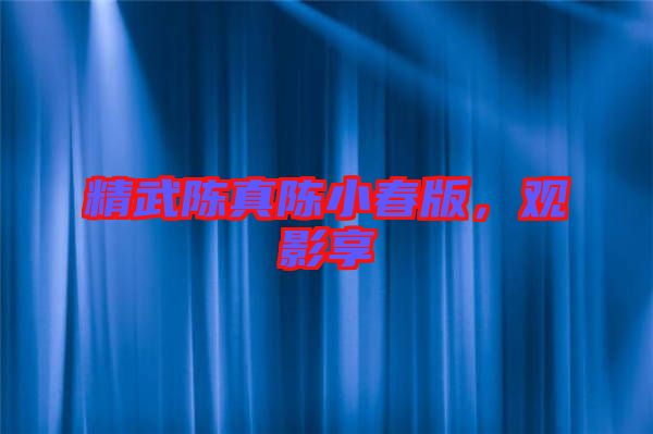 精武陳真陳小春版，觀影享
