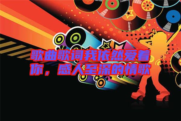 歌曲歌詞我依然愛著你，感人至深的情歌