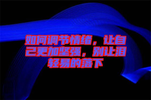 如何調(diào)節(jié)情緒，讓自己更加堅(jiān)強(qiáng)，別讓淚輕易的落下