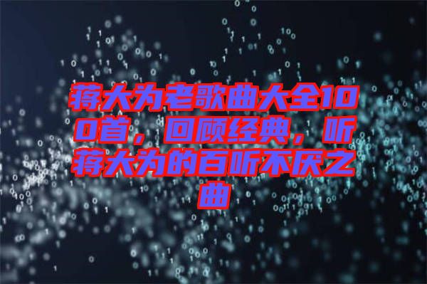 蔣大為老歌曲大全100首，回顧經(jīng)典，聽蔣大為的百聽不厭之曲