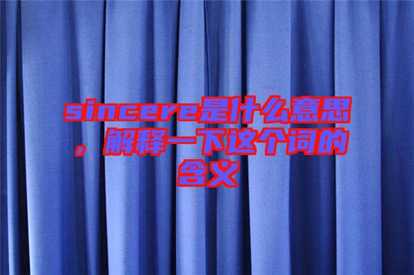sincere是什么意思，解釋一下這個(gè)詞的含義