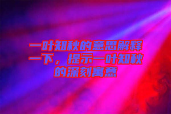 一葉知秋的意思解釋一下，提示一葉知秋的深刻寓意