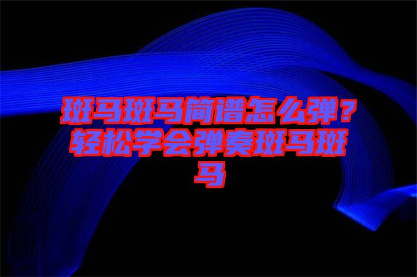 斑馬斑馬簡譜怎么彈？輕松學(xué)會彈奏斑馬斑馬