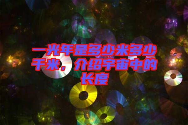 一光年是多少米多少千米，介紹宇宙中的長度