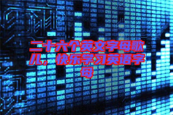 二十六個(gè)英文字母歌兒，快樂(lè)學(xué)習(xí)英語(yǔ)字母