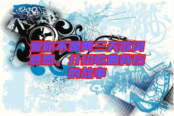 愛(ài)你不是兩三天歌詞意思，介紹歌曲背后的故事