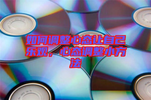 如何調(diào)整心態(tài)讓自己樂(lè)觀(guān)，心態(tài)調(diào)整小方法