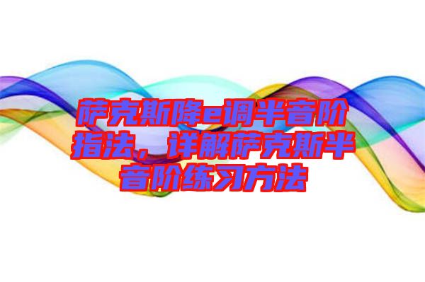 薩克斯降e調(diào)半音階指法，詳解薩克斯半音階練習(xí)方法