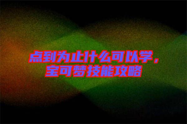點(diǎn)到為止什么可以學(xué)，寶可夢技能攻略
