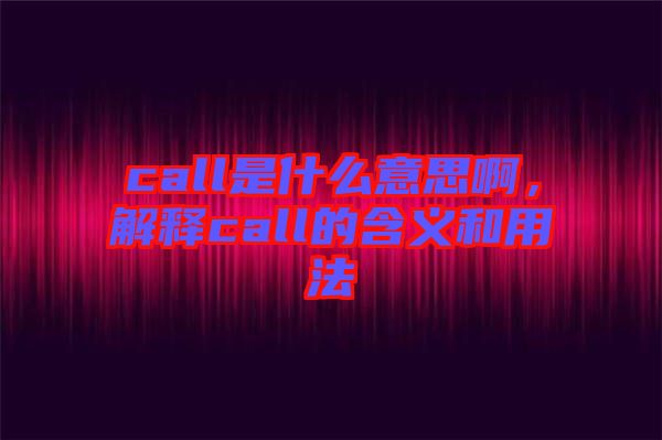 call是什么意思啊，解釋call的含義和用法