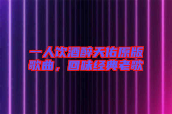 一人飲酒醉天佑原版歌曲，回味經(jīng)典老歌