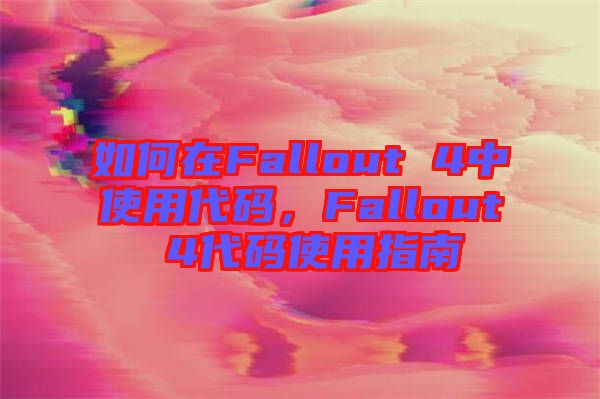 如何在Fallout 4中使用代碼，F(xiàn)allout 4代碼使用指南