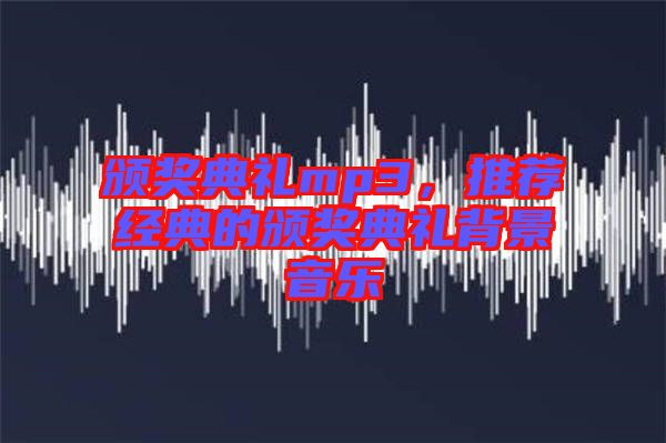 頒獎典禮mp3，推薦經(jīng)典的頒獎典禮背景音樂