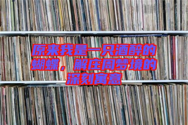 原來我是一只酒醉的蝴蝶，解莊周夢(mèng)境的深刻寓意
