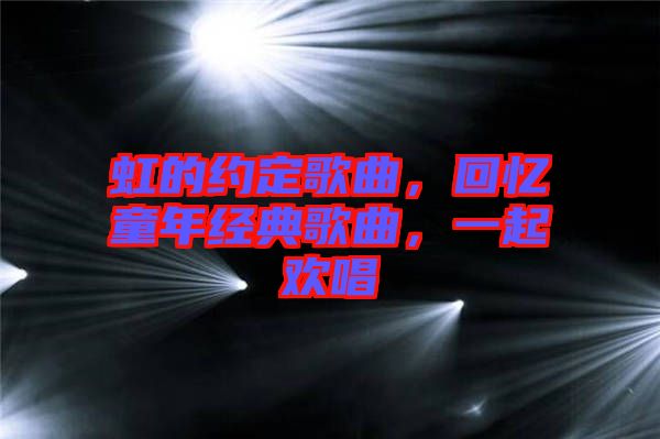 虹的約定歌曲，回憶童年經(jīng)典歌曲，一起歡唱