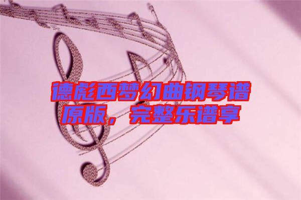 德彪西夢(mèng)幻曲鋼琴譜原版，完整樂譜享