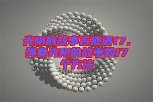 光陰的故事吉他譜17，彈奏光陰的故事的17個方法