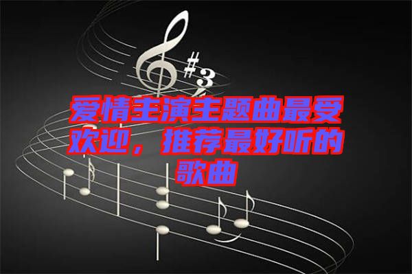 愛情主演主題曲最受歡迎，推薦最好聽的歌曲