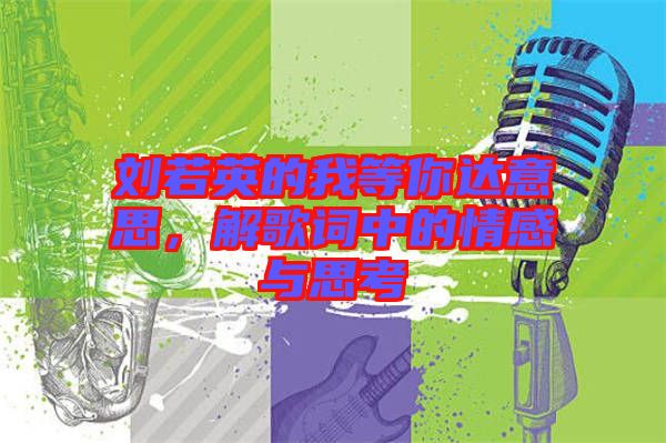 劉若英的我等你達(dá)意思，解歌詞中的情感與思考