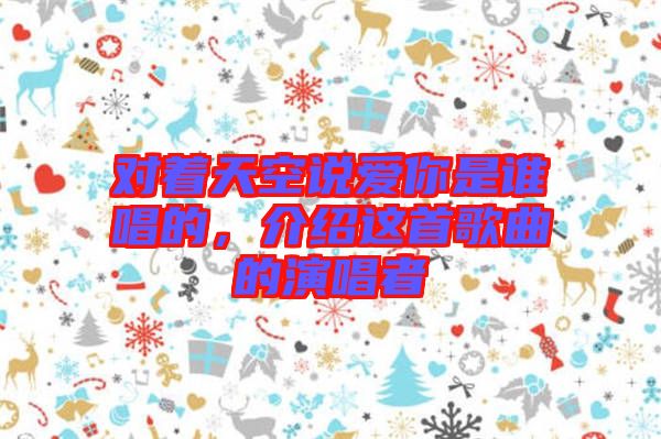 對(duì)著天空說(shuō)愛(ài)你是誰(shuí)唱的，介紹這首歌曲的演唱者