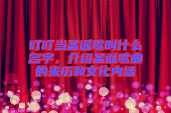 叮叮當圣誕歌叫什么名字，介紹圣誕歌曲的來歷和文化內(nèi)涵