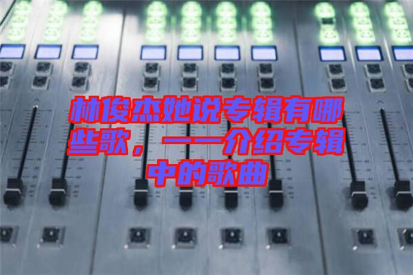 林俊杰她說專輯有哪些歌，一一介紹專輯中的歌曲