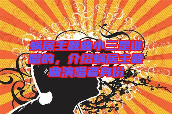 蝸居主題曲小三是誰(shuí)唱的，介紹蝸居主題曲演唱者身份
