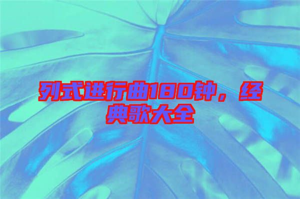 列式進(jìn)行曲180鐘，經(jīng)典歌大全