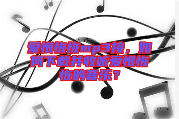 愛(ài)恨恢恢mp3接，如何下載并收聽愛(ài)恨恢恢的音樂(lè)？