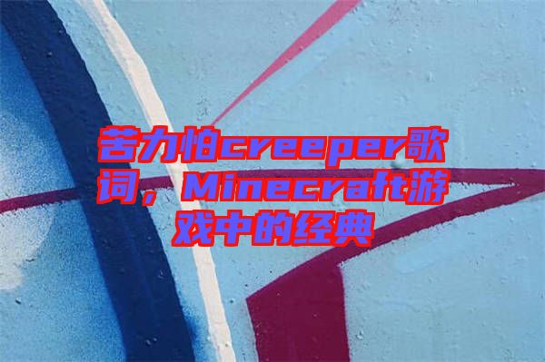 苦力怕creeper歌詞，Minecraft游戲中的經(jīng)典