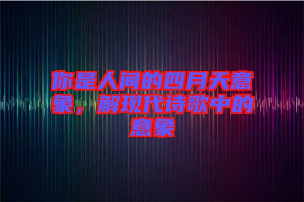 你是人間的四月天意象，解現(xiàn)代詩歌中的意象