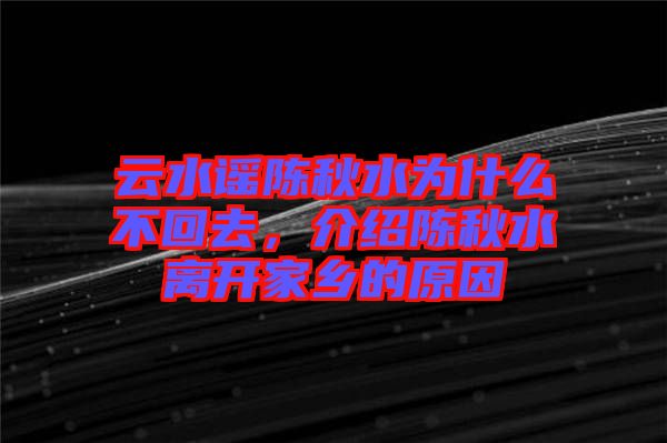 云水謠陳秋水為什么不回去，介紹陳秋水離開家鄉(xiāng)的原因