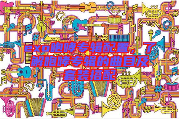 exo咆哮專輯配置，了解咆哮專輯的曲目及套裝搭配