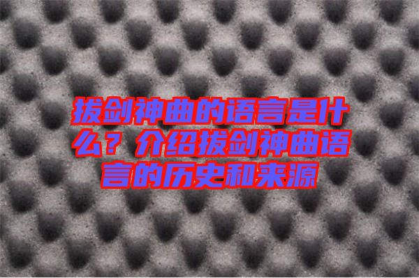 拔劍神曲的語言是什么？介紹拔劍神曲語言的歷史和來源