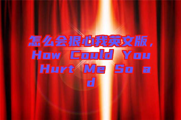 怎么會(huì)狠心我英文版，How Could You Hurt Me So ad