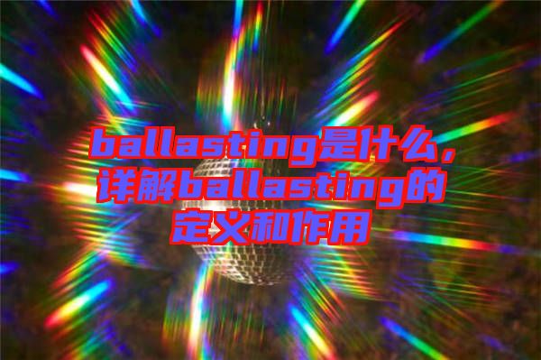 ballasting是什么，詳解ballasting的定義和作用