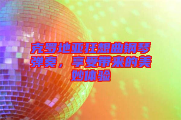 克羅地亞狂想曲鋼琴?gòu)椬?，享受帶?lái)的美妙體驗(yàn)