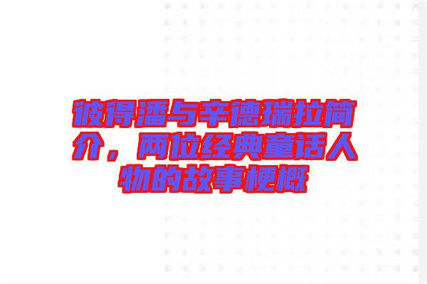 彼得潘與辛德瑞拉簡介，兩位經(jīng)典童話人物的故事梗概
